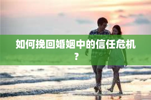 如何挽回婚姻中的信任危机？