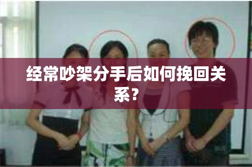 经常吵架分手后如何挽回关系？
