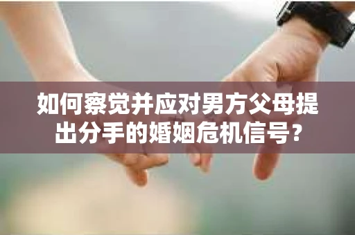 如何察觉并应对男方父母提出分手的婚姻危机信号？