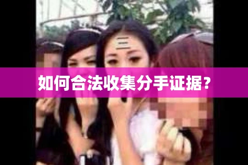 如何合法收集分手证据？
