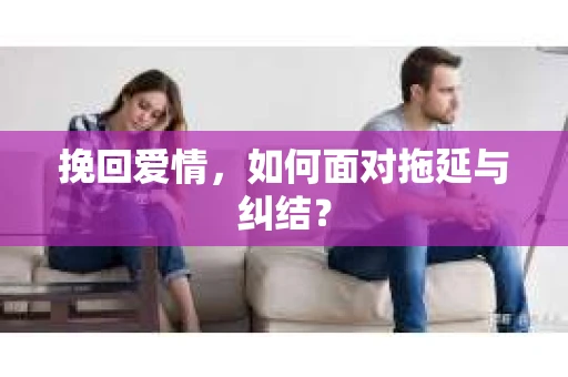 挽回爱情，如何面对拖延与纠结？