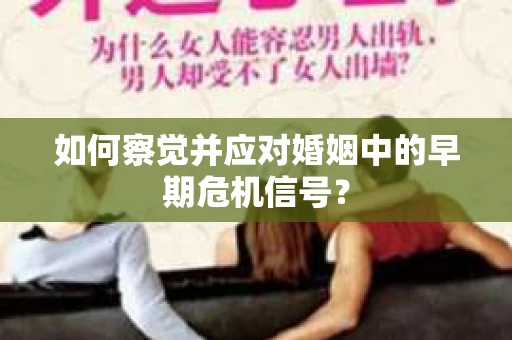 如何察觉并应对婚姻中的早期危机信号？