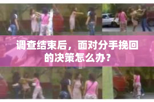 调查结束后，面对分手挽回的决策怎么办？