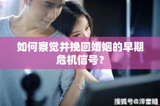 如何察觉并挽回婚姻的早期危机信号？