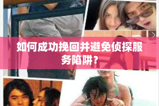 如何成功挽回并避免侦探服务陷阱？