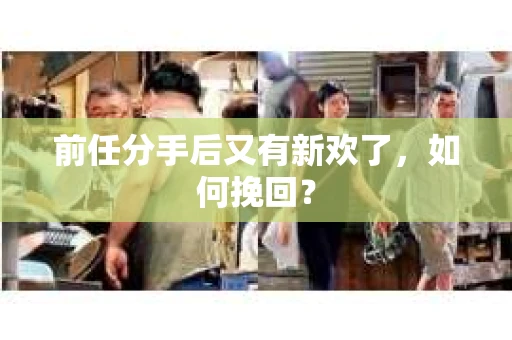 前任分手后又有新欢了，如何挽回？