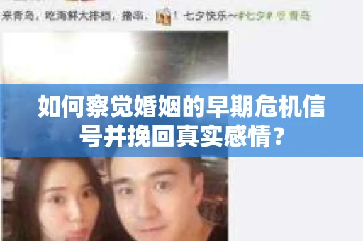 如何察觉婚姻的早期危机信号并挽回真实感情？