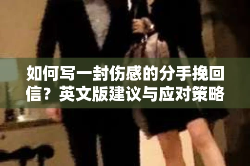 如何写一封伤感的分手挽回信？英文版建议与应对策略
