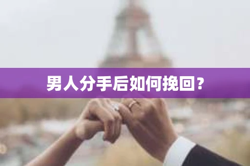 男人分手后如何挽回? 男人分手后如何挽回?