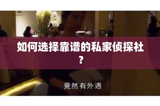 如何选择靠谱的私家侦探社? 如何选择靠谱的私家侦探社?