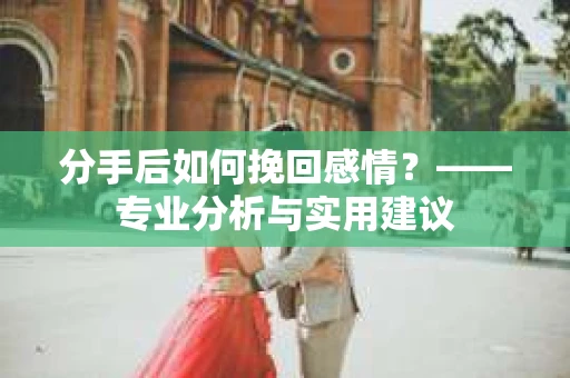 分手后如何挽回感情？——专业分析与实用建议