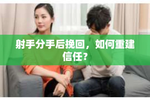 射手分手后挽回，如何重建信任？