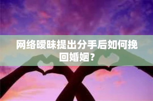 网络暧昧提出分手后如何挽回婚姻? 网络暧昧提出分手后如何挽回婚姻?