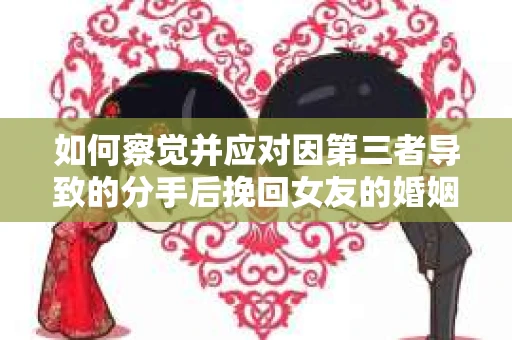 如何察觉并应对因第三者导致的分手后挽回女友的婚姻危机信号？