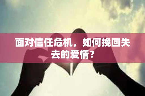 面对信任危机，如何挽回失去的爱情？