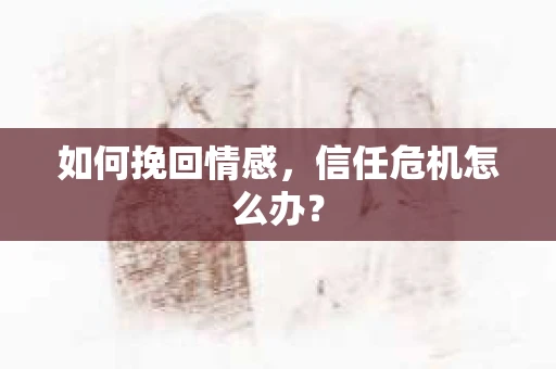如何挽回情感，信任危机怎么办？