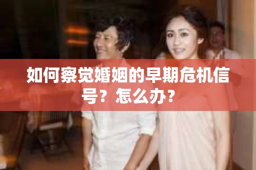 如何察觉婚姻的早期危机信号？怎么办？