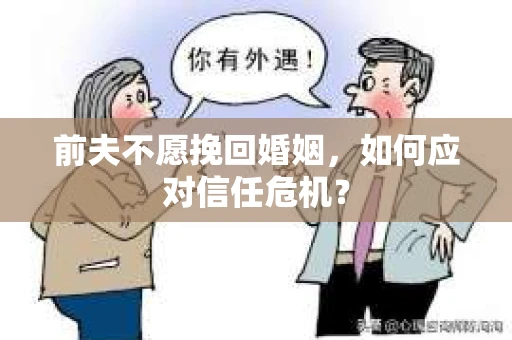 前夫不愿挽回婚姻，如何应对信任危机？