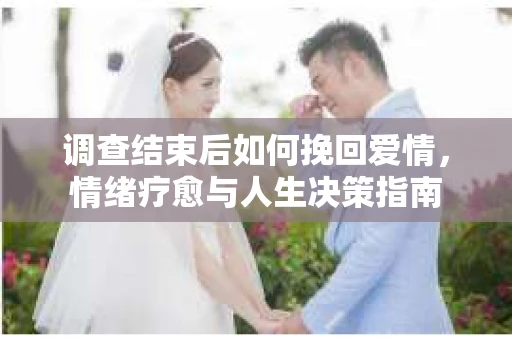 调查结束后如何挽回爱情，情绪疗愈与人生决策指南