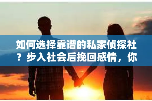 如何选择靠谱的私家侦探社？步入社会后挽回感情，你准备好了吗？