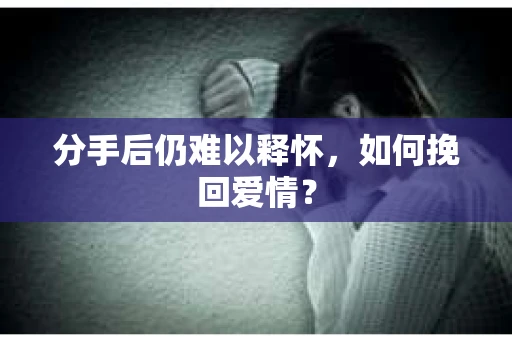 分手后仍难以释怀，如何挽回爱情？
