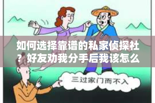 如何选择靠谱的私家侦探社？好友劝我分手后我该怎么办？