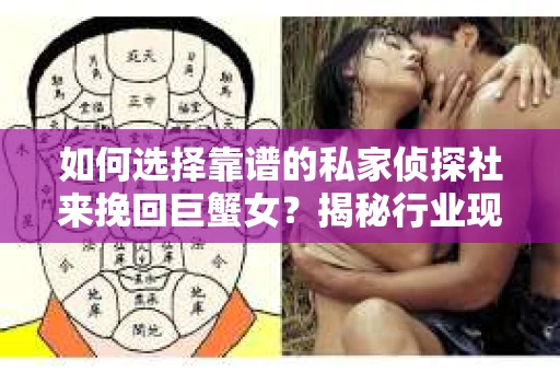如何选择靠谱的私家侦探社来挽回巨蟹女？揭秘行业现状与陷阱，让你轻松避坑
