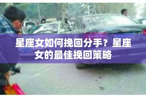 星座女如何挽回分手？星座女的最佳挽回策略