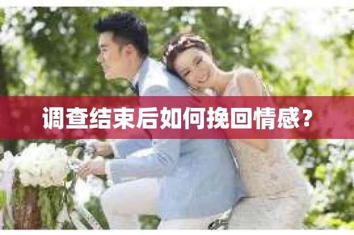 调查结束后如何挽回情感？