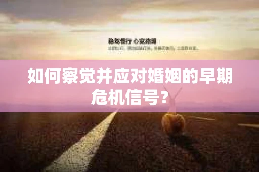 如何察觉并应对婚姻的早期危机信号？