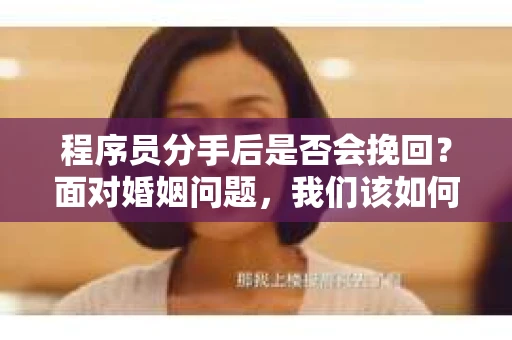 程序员分手后是否会挽回？面对婚姻问题，我们该如何应对？