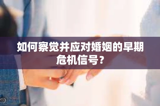 如何察觉并应对婚姻的早期危机信号？