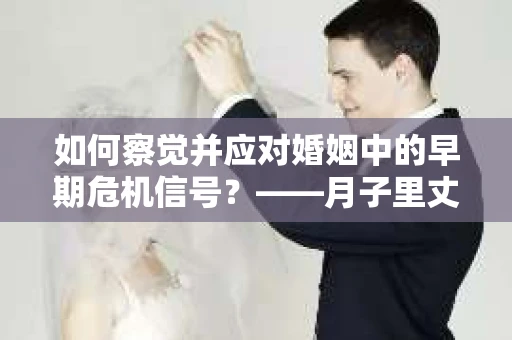 如何察觉并应对婚姻中的早期危机信号？——月子里丈夫出轨后的挽回策略