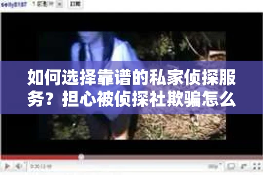 如何选择靠谱的私家侦探服务？担心被侦探社欺骗怎么办？