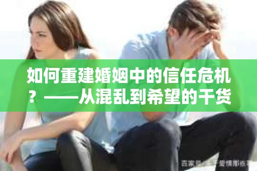 如何重建婚姻中的信任危机？——从混乱到希望的干货指南