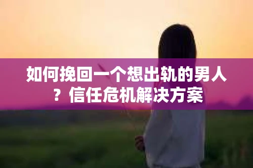 如何挽回一个想出轨的男人?信任危机解决方案 如何挽回一个想出轨的男人?信任危机解决方案