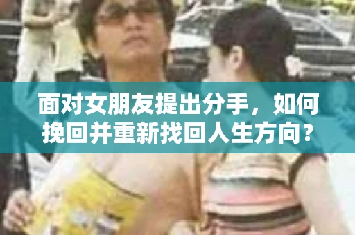面对女朋友提出分手，如何挽回并重新找回人生方向？