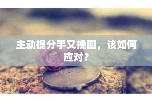 主动提分手又挽回，该如何应对？