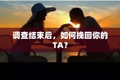调查结束后，如何挽回你的TA？