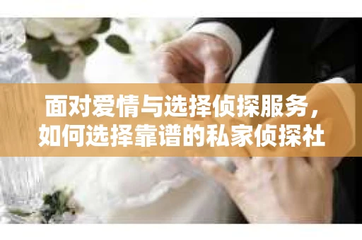 面对爱情与选择侦探服务，如何选择靠谱的私家侦探社？