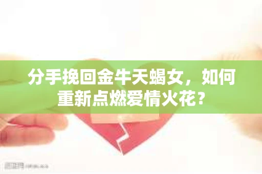 分手挽回金牛天蝎女，如何重新点燃爱情火花？