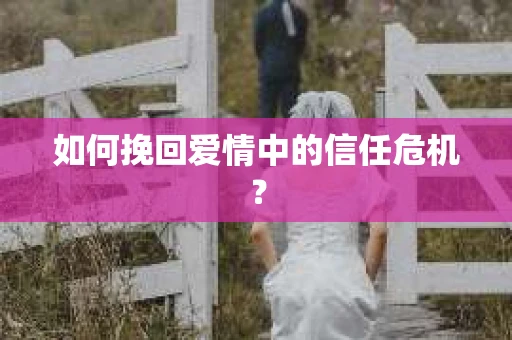 如何挽回爱情中的信任危机？