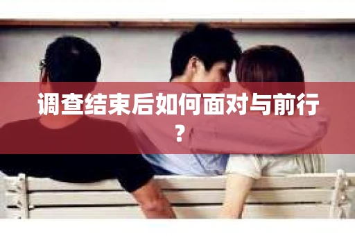 调查结束后如何面对与前行？