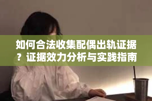 如何合法收集配偶出轨证据？证据效力分析与实践指南