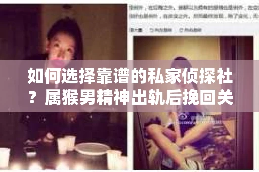 如何选择靠谱的私家侦探社？属猴男精神出轨后挽回关系的关键一步
