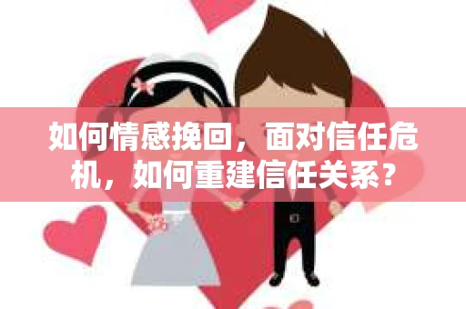 如何情感挽回，面对信任危机，如何重建信任关系？
