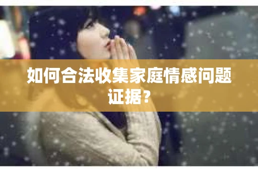 如何合法收集家庭情感问题证据？