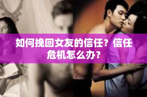 如何挽回女友的信任？信任危机怎么办？