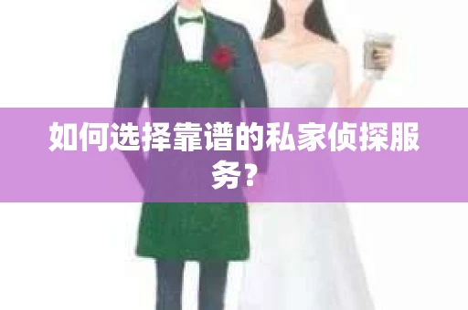 如何选择靠谱的私家侦探服务？
