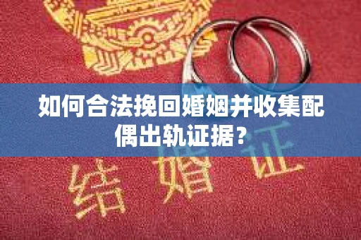 如何合法挽回婚姻并收集配偶出轨证据？